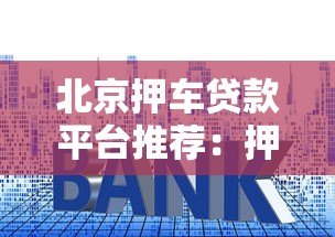 北京押车贷款平台推荐：押车贷款流程、利息及注意事项全解析