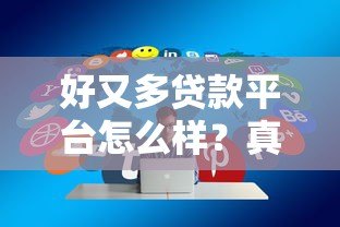 好又多贷款平台怎么样?真实用户经验分享:额度、利率、放款速度解析 好又多贷款平台怎么样?真实用户经验分享:额度、利率、放款速度解析