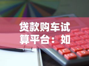 贷款购车试算平台:如何精准计算月供与利息? 贷款购车试算平台:如何精准计算月供与利息?