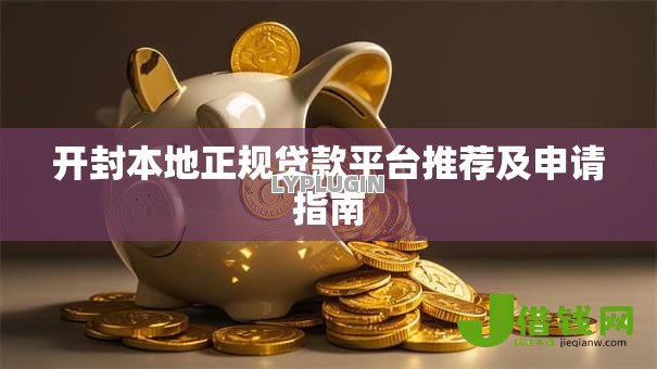 开封本地正规贷款平台推荐及申请指南 开封本地正规贷款平台推荐及申请指南
