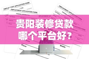 贵阳装修贷款哪个平台好？2023年正规渠道推荐及申请攻略