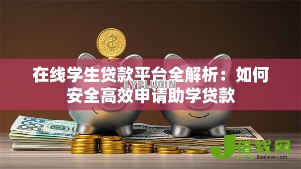 在线学生贷款平台全解析:如何安全高效申请助学贷款 在线学生贷款平台全解析:如何安全高效申请助学贷款