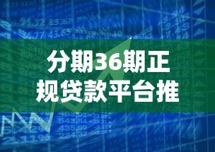 分期36期正规贷款平台推荐:低息长周期借款攻略 分期36期正规贷款平台推荐:低息长周期借款攻略