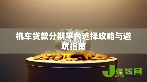机车贷款分期平台选择攻略与避坑指南
