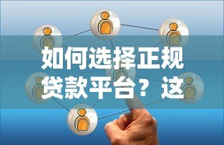 如何选择正规贷款平台?这五个关键点必须了解 如何选择正规贷款平台?这五个关键点必须了解