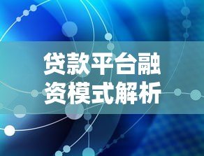 贷款平台融资模式解析：资金获取与风险把控全指南