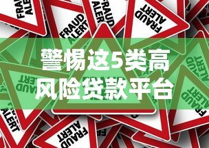 警惕这5类高风险贷款平台！避坑指南与正规渠道推荐