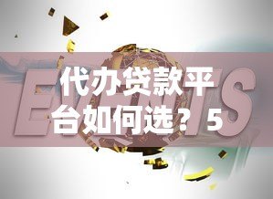 代办贷款平台如何选？5大靠谱机构推荐+避坑指南