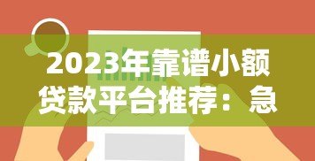 2023年靠谱小额贷款平台推荐：急用钱必看的低利率选择方案