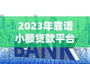 2023年靠谱小额贷款平台推荐：急用钱必看的低利率选择方案