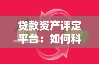 贷款资产评定平台:如何科学评估风险与优化资产配置? 贷款资产评定平台:如何科学评估风险与优化资产配置?