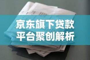 京东旗下贷款平台聚创解析：正规可靠？申请条件与产品详情