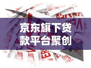 京东旗下贷款平台聚创解析：正规可靠？申请条件与产品详情