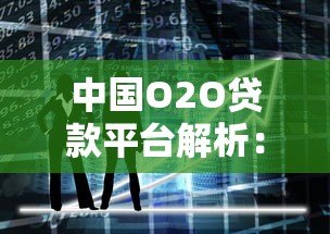 中国O2O贷款平台解析:线上线下的贷款新趋势 中国O2O贷款平台解析:线上线下的贷款新趋势