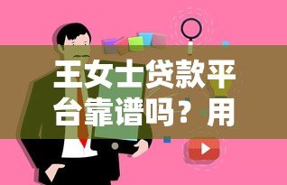 王女士贷款平台靠谱吗？用户真实评价与申请攻略