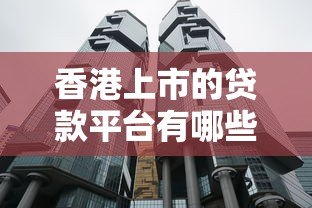 香港上市的贷款平台有哪些?合法合规的靠谱平台推荐 香港上市的贷款平台有哪些?合法合规的靠谱平台推荐