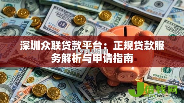 深圳众联贷款平台:正规贷款服务解析与申请指南 深圳众联贷款平台:正规贷款服务解析与申请指南