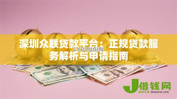深圳众联贷款平台:正规贷款服务解析与申请指南 深圳众联贷款平台:正规贷款服务解析与申请指南