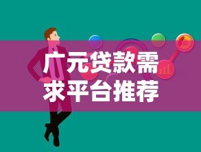 广元贷款需求平台推荐：如何快速找到靠谱的借贷服务
