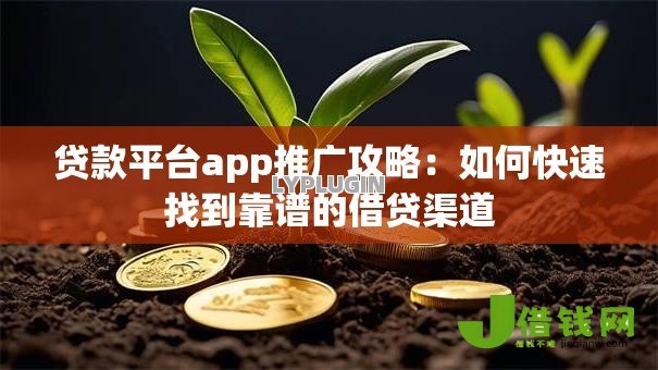 贷款平台app推广攻略:如何快速找到靠谱的借贷渠道 贷款平台app推广攻略:如何快速找到靠谱的借贷渠道