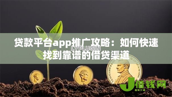 贷款平台app推广攻略:如何快速找到靠谱的借贷渠道 贷款平台app推广攻略:如何快速找到靠谱的借贷渠道