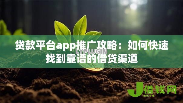 贷款平台app推广攻略:如何快速找到靠谱的借贷渠道 贷款平台app推广攻略:如何快速找到靠谱的借贷渠道