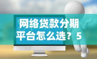网络贷款分期平台怎么选？5个避坑技巧+热门产品测评