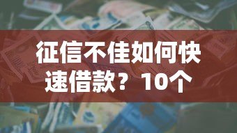征信不佳如何快速借款？10个低门槛贷款渠道解析