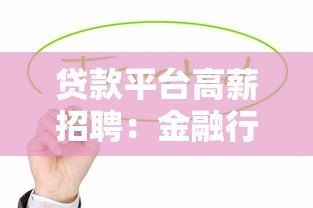 贷款平台高薪招聘:金融行业岗位热招中 贷款平台高薪招聘:金融行业岗位热招中