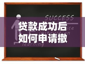 贷款成功后如何申请撤销?5个关键流程与避坑指南 贷款成功后如何申请撤销?5个关键流程与避坑指南