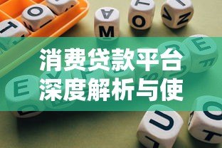消费贷款平台深度解析与使用指南