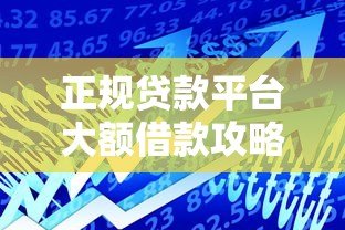 正规贷款平台大额借款攻略：低息高额全流程解析