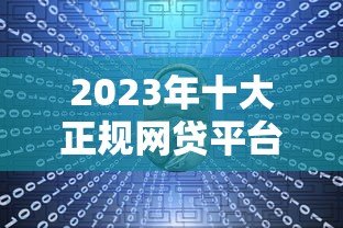 2023年十大正规网贷平台推荐：安全可靠的借款渠道盘点