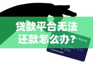 贷款平台无法还款怎么办？这7个应对方法一定要知道
