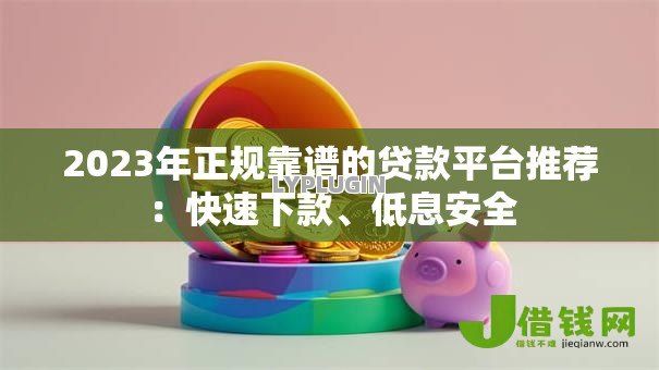 2023年正规靠谱的贷款平台推荐：快速下款、低息安全