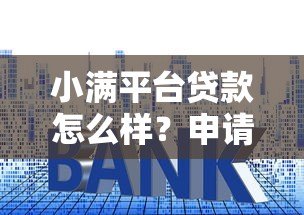 小满平台贷款怎么样？申请条件、利率、优势全解析