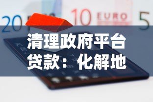 清理政府平台贷款：化解地方债务风险的关键路径