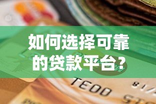 如何选择可靠的贷款平台?避坑指南与实用建议 如何选择可靠的贷款平台?避坑指南与实用建议