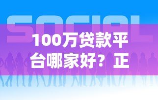 100万贷款平台哪家好？正规低息渠道这样选