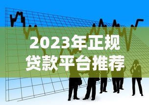 2023年正规贷款平台推荐：银行、消费金融、网贷平台对比