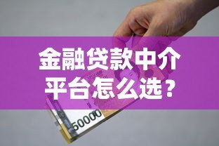 金融贷款中介平台怎么选？5个技巧帮你避坑省钱