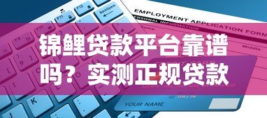 锦鲤贷款平台靠谱吗?实测正规贷款平台申请流程和避坑指南 锦鲤贷款平台靠谱吗?实测正规贷款平台申请流程和避坑指南