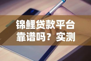 锦鲤贷款平台靠谱吗?实测正规贷款平台申请流程和避坑指南 锦鲤贷款平台靠谱吗?实测正规贷款平台申请流程和避坑指南