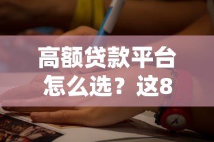 高额贷款平台怎么选？这8个关键点一定要看
