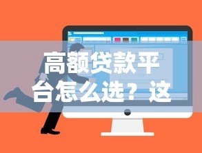 高额贷款平台怎么选？这8个关键点一定要看