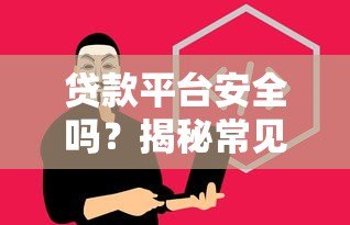 贷款平台安全吗？揭秘常见骗局与避坑指南