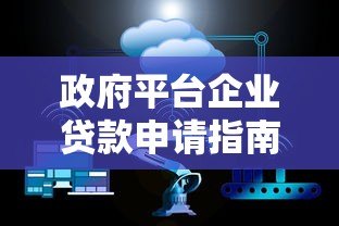 政府平台企业贷款申请指南：政策解读与实操流程