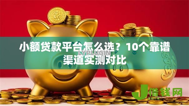 小额贷款平台怎么选？10个靠谱渠道实测对比