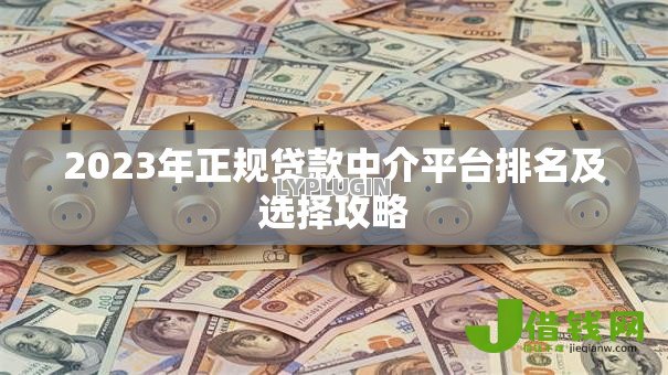 2023年正规贷款中介平台排名及选择攻略
