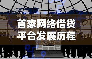 首家网络借贷平台发展历程及行业影响分析 首家网络借贷平台发展历程及行业影响分析